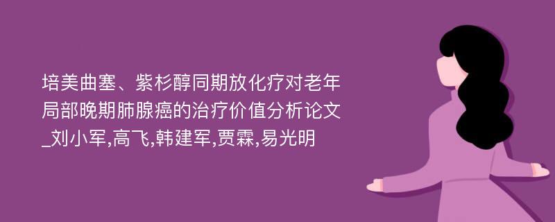 培美曲塞、紫杉醇同期放化疗对老年局部晚期肺腺癌的治疗价值分析论文_刘小军,高飞,韩建军,贾霖,易光明