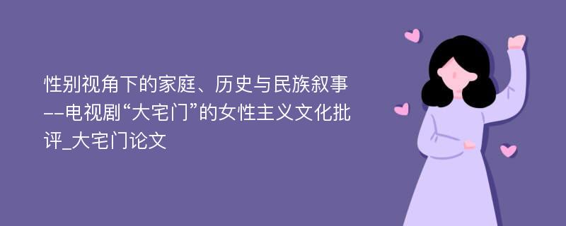 性别视角下的家庭、历史与民族叙事--电视剧“大宅门”的女性主义文化批评_大宅门论文