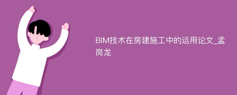 BIM技术在房建施工中的运用论文_孟岗龙
