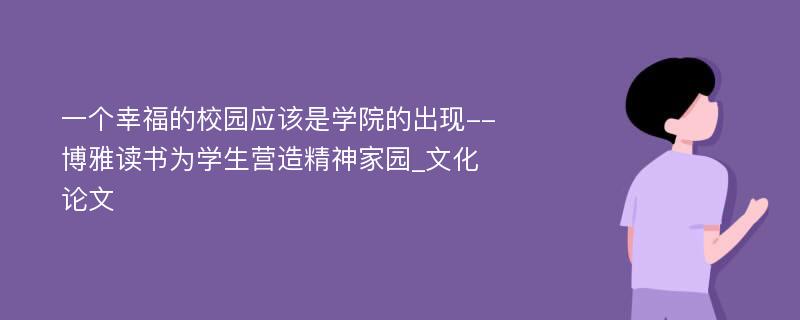 一个幸福的校园应该是学院的出现--博雅读书为学生营造精神家园_文化论文