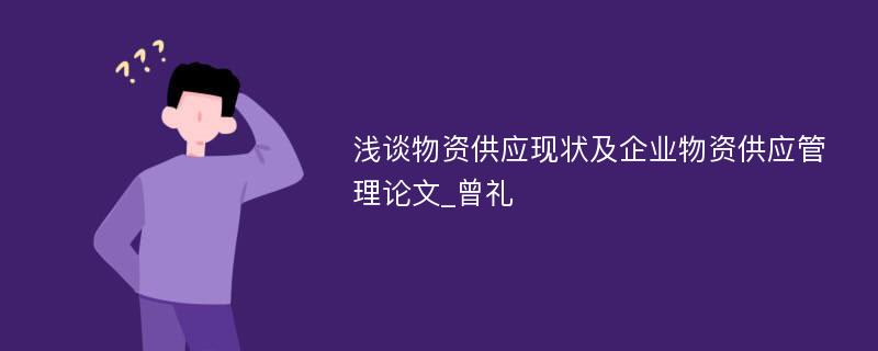 浅谈物资供应现状及企业物资供应管理论文_曾礼