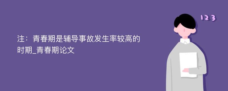 注：青春期是辅导事故发生率较高的时期_青春期论文