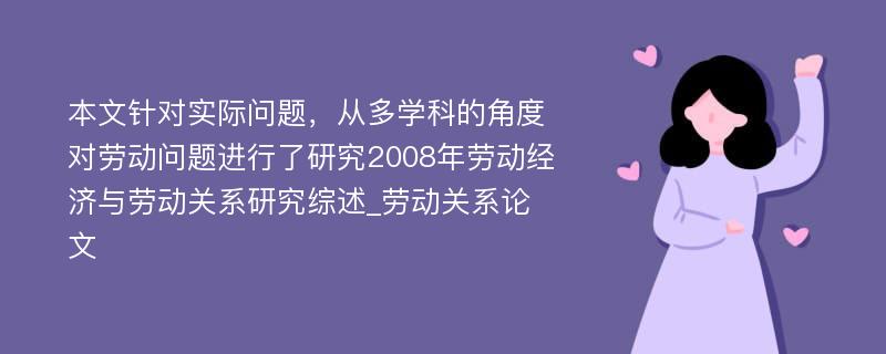 本文针对实际问题，从多学科的角度对劳动问题进行了研究2008年劳动经济与劳动关系研究综述_劳动关系论文