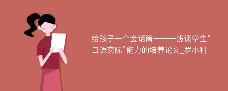 给孩子一个金话筒———浅谈学生“口语交际”能力的培养论文_罗小利