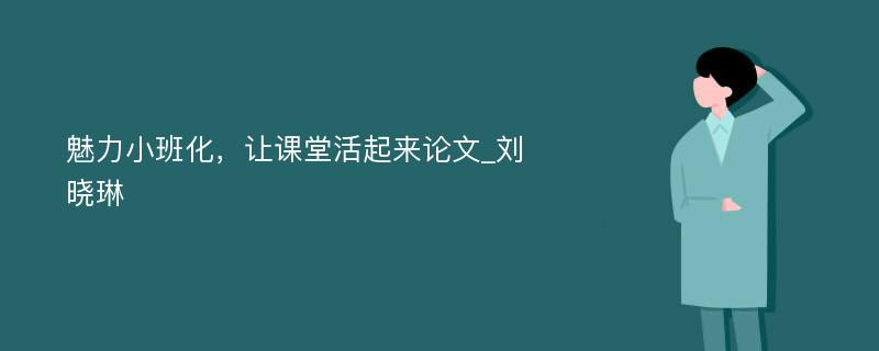 魅力小班化，让课堂活起来论文_刘晓琳