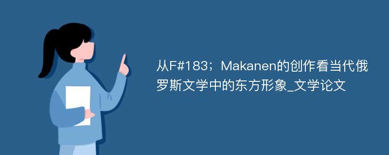 从F#183；Makanen的创作看当代俄罗斯文学中的东方形象_文学论文