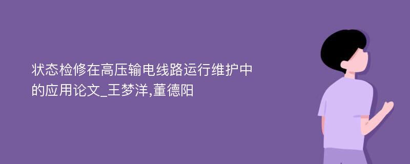 状态检修在高压输电线路运行维护中的应用论文_王梦洋,董德阳