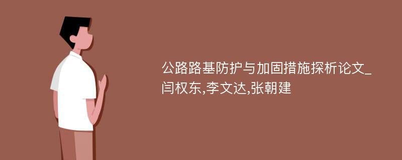 公路路基防护与加固措施探析论文_闫权东,李文达,张朝建