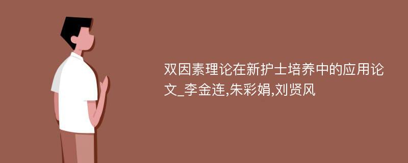 双因素理论在新护士培养中的应用论文_李金连,朱彩娟,刘贤风