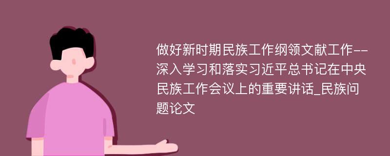 做好新时期民族工作纲领文献工作--深入学习和落实习近平总书记在中央民族工作会议上的重要讲话_民族问题论文