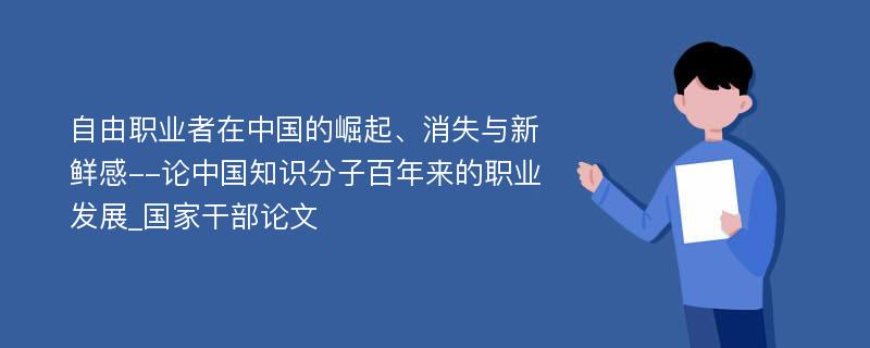 自由职业者在中国的崛起、消失与新鲜感--论中国知识分子百年来的职业发展_国家干部论文