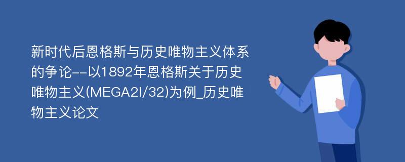 新时代后恩格斯与历史唯物主义体系的争论--以1892年恩格斯关于历史唯物主义(MEGA2I/32)为例_历史唯物主义论文