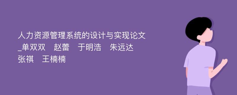 人力资源管理系统的设计与实现论文_单双双　赵蕾　于明浩　朱远达　张祺　王楠楠