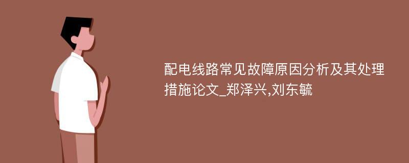 配电线路常见故障原因分析及其处理措施论文_郑泽兴,刘东毓