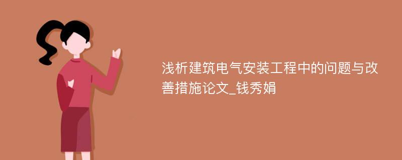 浅析建筑电气安装工程中的问题与改善措施论文_钱秀娟