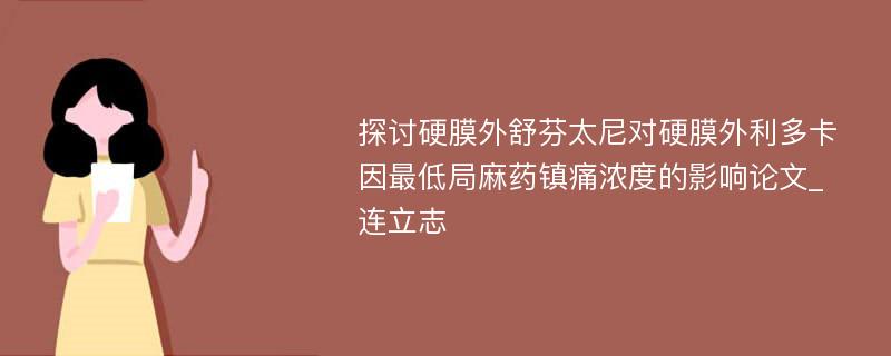 探讨硬膜外舒芬太尼对硬膜外利多卡因最低局麻药镇痛浓度的影响论文_连立志