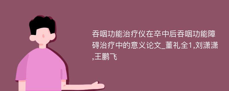 吞咽功能治疗仪在卒中后吞咽功能障碍治疗中的意义论文_董礼全1,刘潇潇,王鹏飞