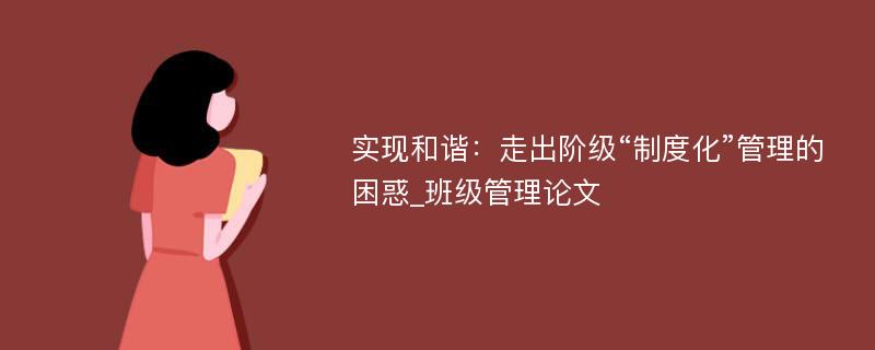 实现和谐：走出阶级“制度化”管理的困惑_班级管理论文