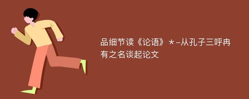 品细节读《论语》＊-从孔子三呼冉有之名谈起论文