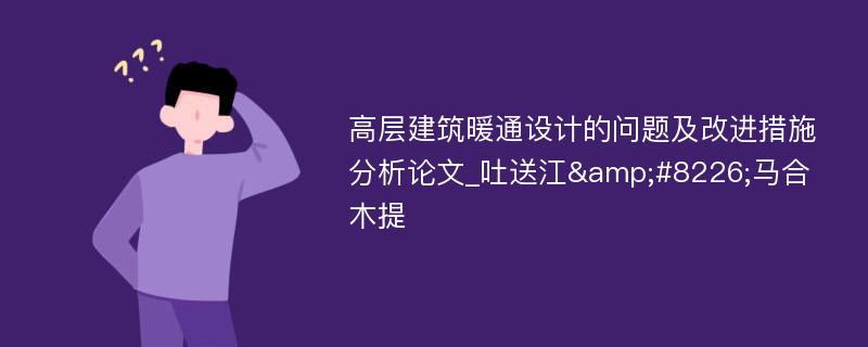 高层建筑暖通设计的问题及改进措施分析论文_吐送江&#8226;马合木提