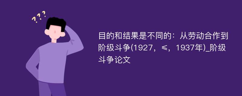 目的和结果是不同的：从劳动合作到阶级斗争(1927，≤，1937年)_阶级斗争论文