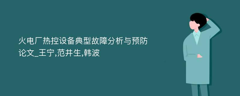 火电厂热控设备典型故障分析与预防论文_王宁,范井生,韩波