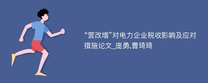 “营改增”对电力企业税收影响及应对措施论文_庞勇,曹琦琦