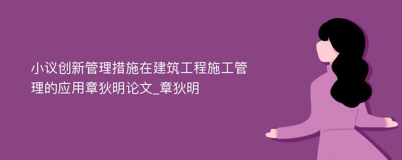 小议创新管理措施在建筑工程施工管理的应用章狄明论文_章狄明