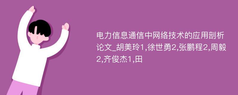 电力信息通信中网络技术的应用剖析论文_胡美玲1,徐世勇2,张鹏程2,周毅2,齐俊杰1,田