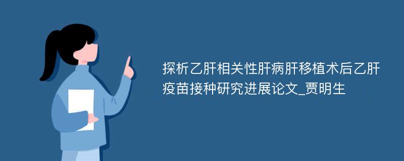 探析乙肝相关性肝病肝移植术后乙肝疫苗接种研究进展论文_贾明生