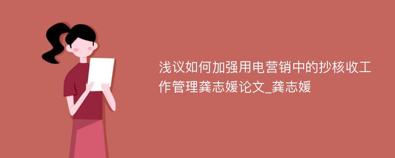 浅议如何加强用电营销中的抄核收工作管理龚志媛论文_龚志媛