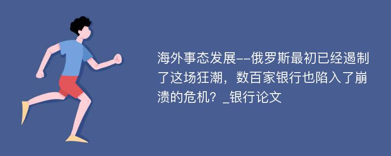 海外事态发展--俄罗斯最初已经遏制了这场狂潮，数百家银行也陷入了崩溃的危机？_银行论文