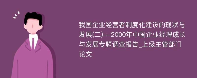 我国企业经营者制度化建设的现状与发展(二)--2000年中国企业经理成长与发展专题调查报告_上级主管部门论文