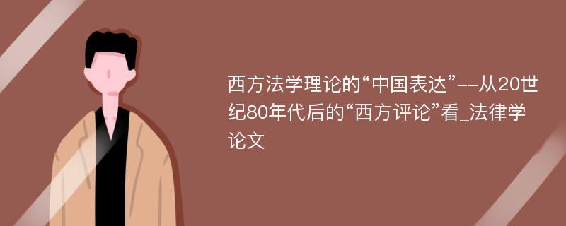 西方法学理论的“中国表达”--从20世纪80年代后的“西方评论”看_法律学论文