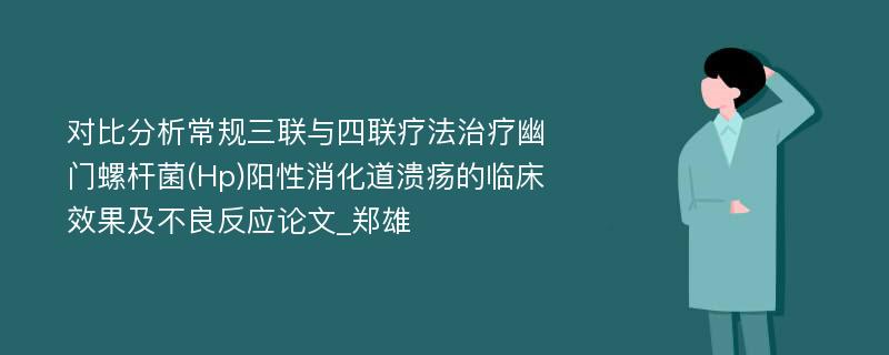 对比分析常规三联与四联疗法治疗幽门螺杆菌(Hp)阳性消化道溃疡的临床效果及不良反应论文_郑雄