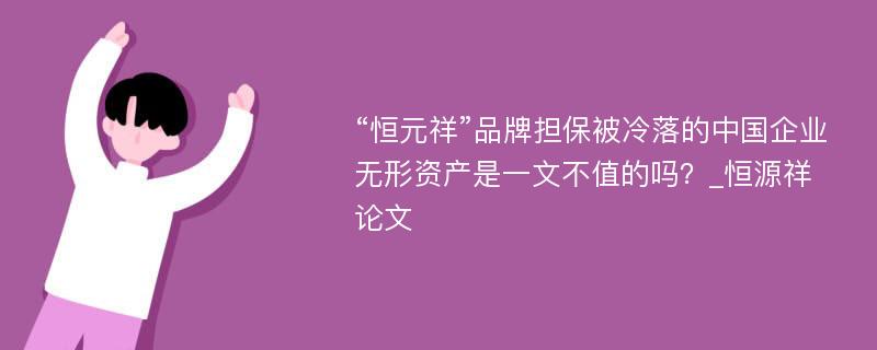 “恒元祥”品牌担保被冷落的中国企业无形资产是一文不值的吗？_恒源祥论文