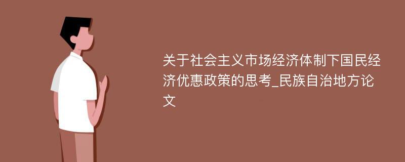 关于社会主义市场经济体制下国民经济优惠政策的思考_民族自治地方论文