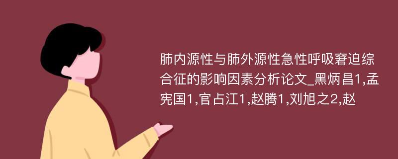 肺内源性与肺外源性急性呼吸窘迫综合征的影响因素分析论文_黑炳昌1,孟宪国1,官占江1,赵腾1,刘旭之2,赵