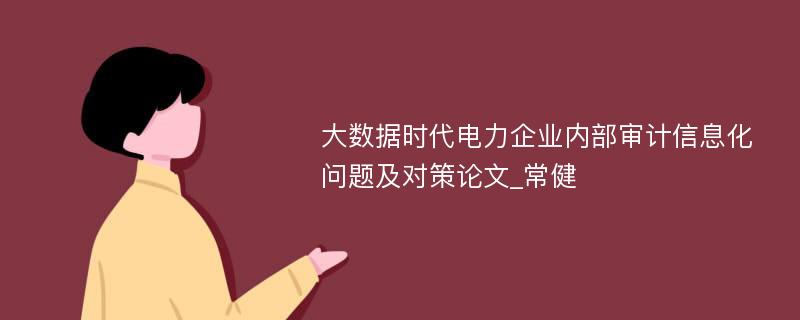 大数据时代电力企业内部审计信息化问题及对策论文_常健