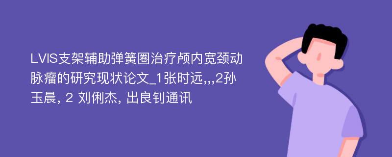 LVIS支架辅助弹簧圈治疗颅内宽颈动脉瘤的研究现状论文_1张时远,,,2孙玉晨, 2 刘俐杰, 出良钊通讯