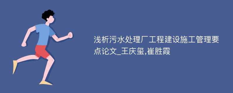 浅析污水处理厂工程建设施工管理要点论文_王庆玺,崔胜霞