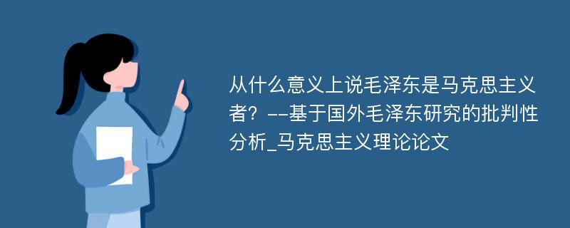 从什么意义上说毛泽东是马克思主义者？--基于国外毛泽东研究的批判性分析_马克思主义理论论文