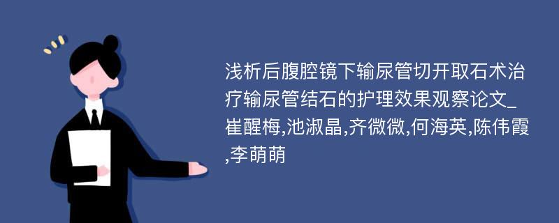 浅析后腹腔镜下输尿管切开取石术治疗输尿管结石的护理效果观察论文_崔醒梅,池淑晶,齐微微,何海英,陈伟霞,李萌萌