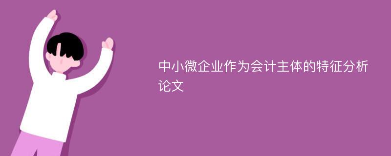 中小微企业作为会计主体的特征分析论文