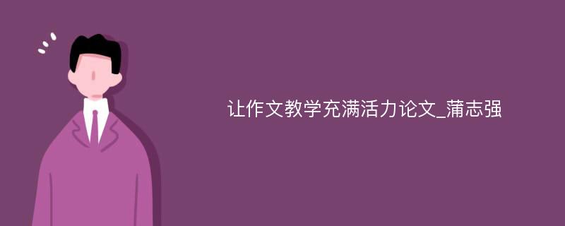 让作文教学充满活力论文_蒲志强