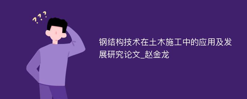 钢结构技术在土木施工中的应用及发展研究论文_赵金龙