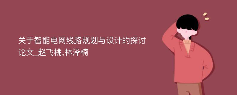 关于智能电网线路规划与设计的探讨论文_赵飞桃,林泽楠