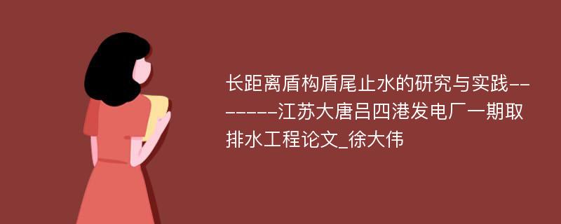 长距离盾构盾尾止水的研究与实践-------江苏大唐吕四港发电厂一期取排水工程论文_徐大伟