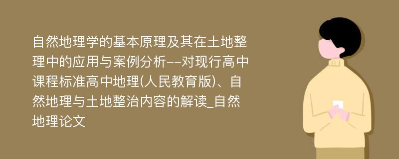 自然地理学的基本原理及其在土地整理中的应用与案例分析--对现行高中课程标准高中地理(人民教育版)、自然地理与土地整治内容的解读_自然地理论文