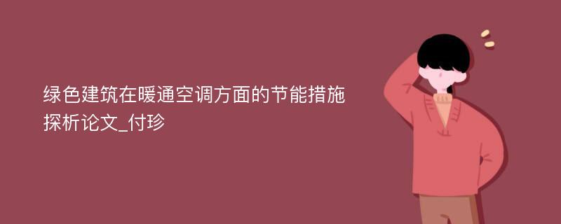 绿色建筑在暖通空调方面的节能措施探析论文_付珍